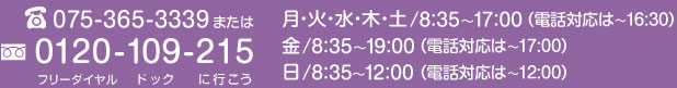 075-365-3339または0120-109-215フリーダイヤルドックに行こう 受付時間 月・水・木・土 / 8:35～17:00 火・金 / 8:35～18:30日 / 8:35～12:00